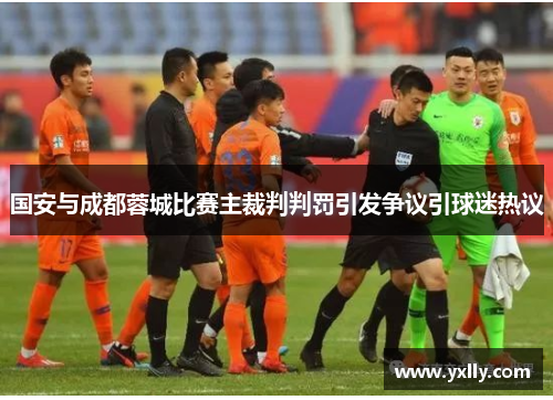 国安与成都蓉城比赛主裁判判罚引发争议引球迷热议