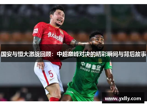 国安与恒大激战回顾：中超巅峰对决的精彩瞬间与背后故事