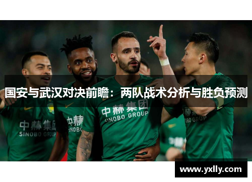 国安与武汉对决前瞻：两队战术分析与胜负预测