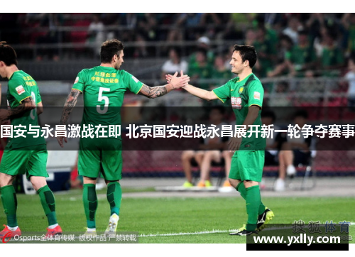 国安与永昌激战在即 北京国安迎战永昌展开新一轮争夺赛事