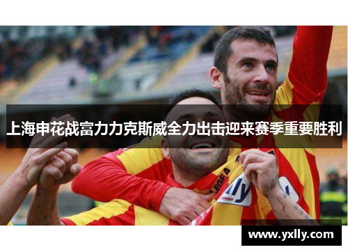 上海申花战富力力克斯威全力出击迎来赛季重要胜利