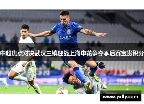 中超焦点对决武汉三镇迎战上海申花争夺季后赛宝贵积分