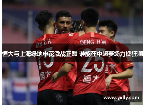 恒大与上海绿地申花激战正酣 谁能在中超赛场力挽狂澜
