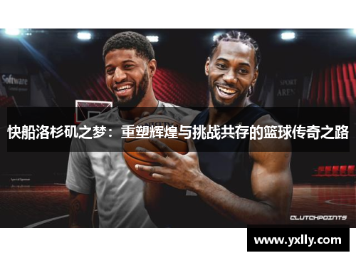快船洛杉矶之梦：重塑辉煌与挑战共存的篮球传奇之路