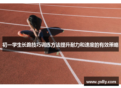 初一学生长跑技巧训练方法提升耐力和速度的有效策略
