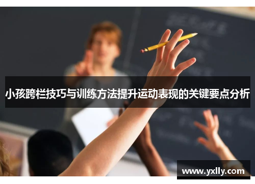 小孩跨栏技巧与训练方法提升运动表现的关键要点分析
