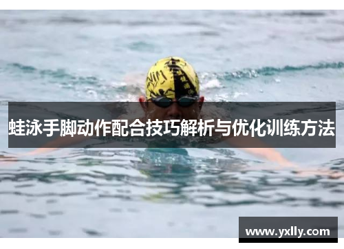 蛙泳手脚动作配合技巧解析与优化训练方法