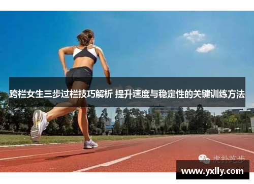 跨栏女生三步过栏技巧解析 提升速度与稳定性的关键训练方法