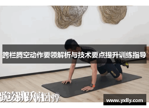 跨栏腾空动作要领解析与技术要点提升训练指导