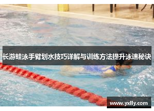 长游蛙泳手臂划水技巧详解与训练方法提升泳速秘诀