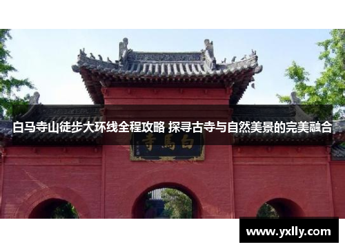 白马寺山徒步大环线全程攻略 探寻古寺与自然美景的完美融合
