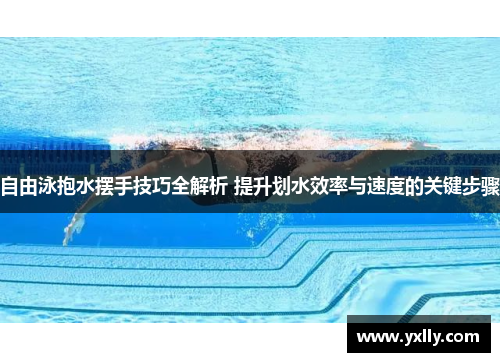 自由泳抱水摆手技巧全解析 提升划水效率与速度的关键步骤